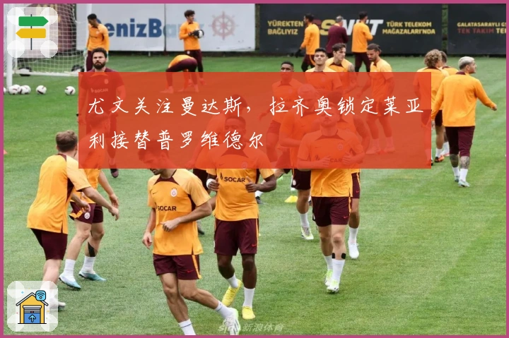 尤文关注曼达斯，拉齐奥锁定莱亚利接替普罗维德尔