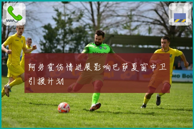 阿劳霍伤情进展影响巴萨夏窗中卫引援计划