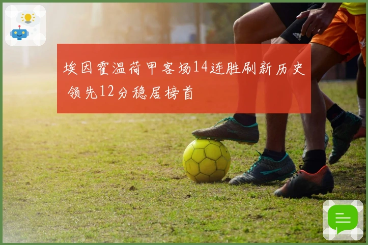埃因霍温荷甲客场14连胜刷新历史 领先12分稳居榜首