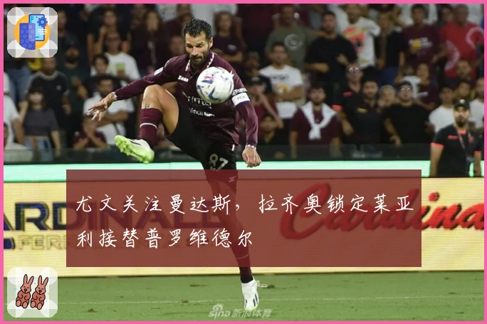 尤文关注曼达斯，拉齐奥锁定莱亚利接替普罗维德尔