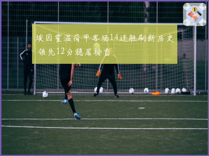 埃因霍温荷甲客场14连胜刷新历史 领先12分稳居榜首