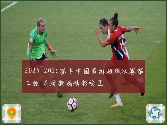 2025~2026赛季中国男排超级联赛第三轮 五局激战精彩纷呈