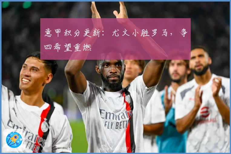 意甲积分更新：尤文小胜罗马，争四希望重燃
