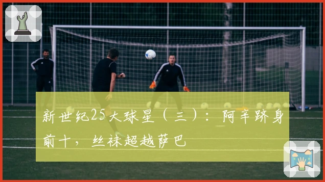 新世纪25大球星（三）：阿辛跻身前十，丝袜超越萨巴